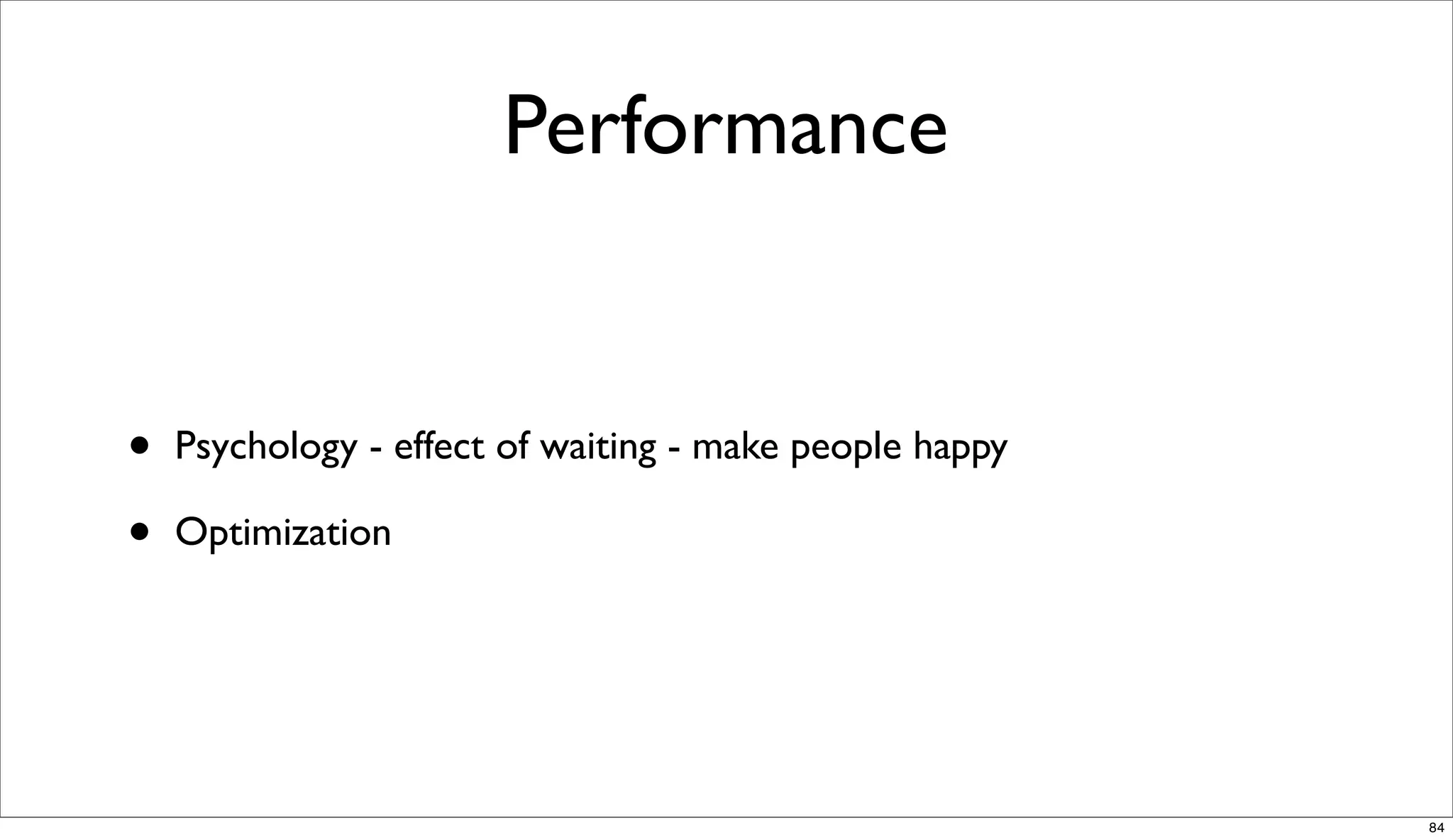 Performance


•   Psychology - effect of waiting - make people happy

•   Optimization




                                                         84
 