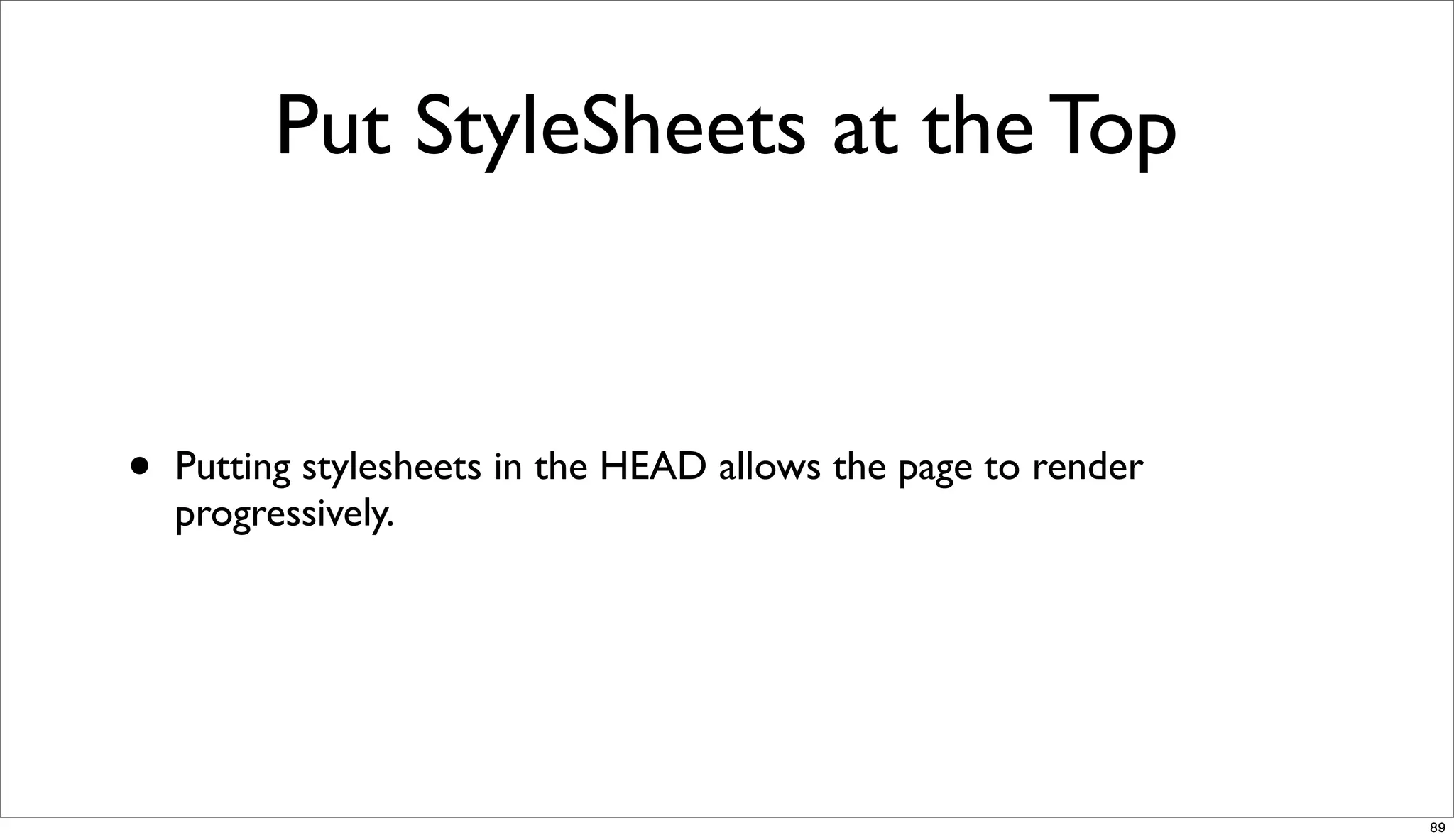 Put StyleSheets at the Top


•   Putting stylesheets in the HEAD allows the page to render
    progressively.




                                                                89
 