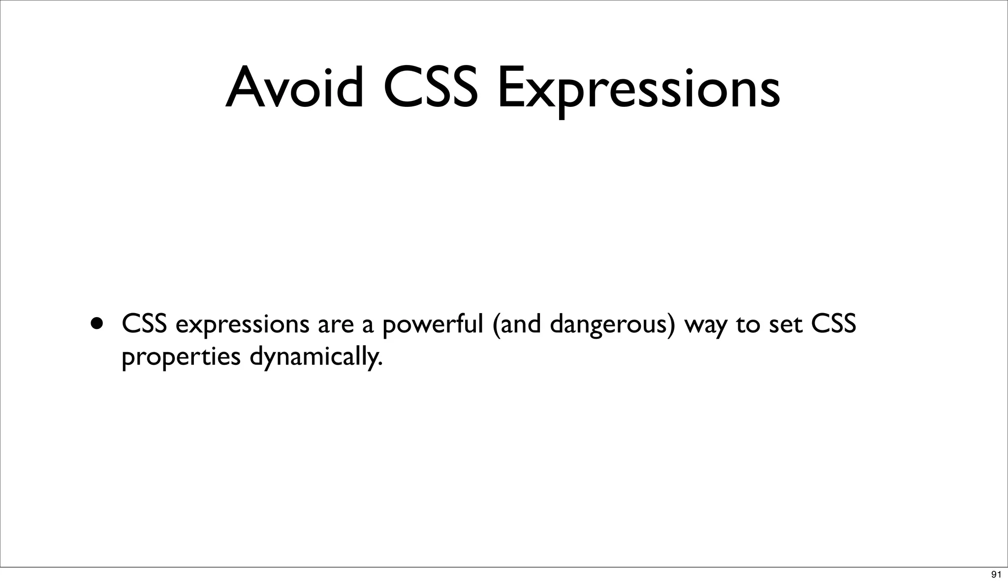 Avoid CSS Expressions


•   CSS expressions are a powerful (and dangerous) way to set CSS
    properties dynamically.




                                                                    91
 