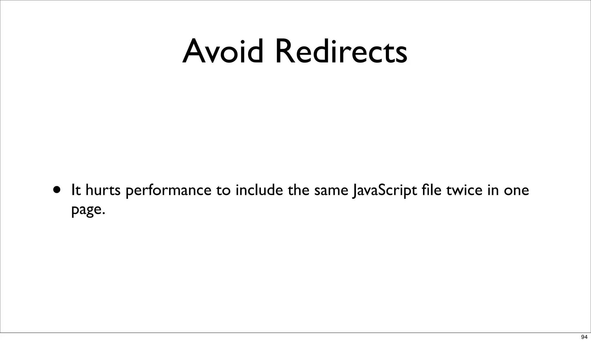 Avoid Redirects


•   It hurts performance to include the same JavaScript ﬁle twice in one
    page.




                                                                           94
 
