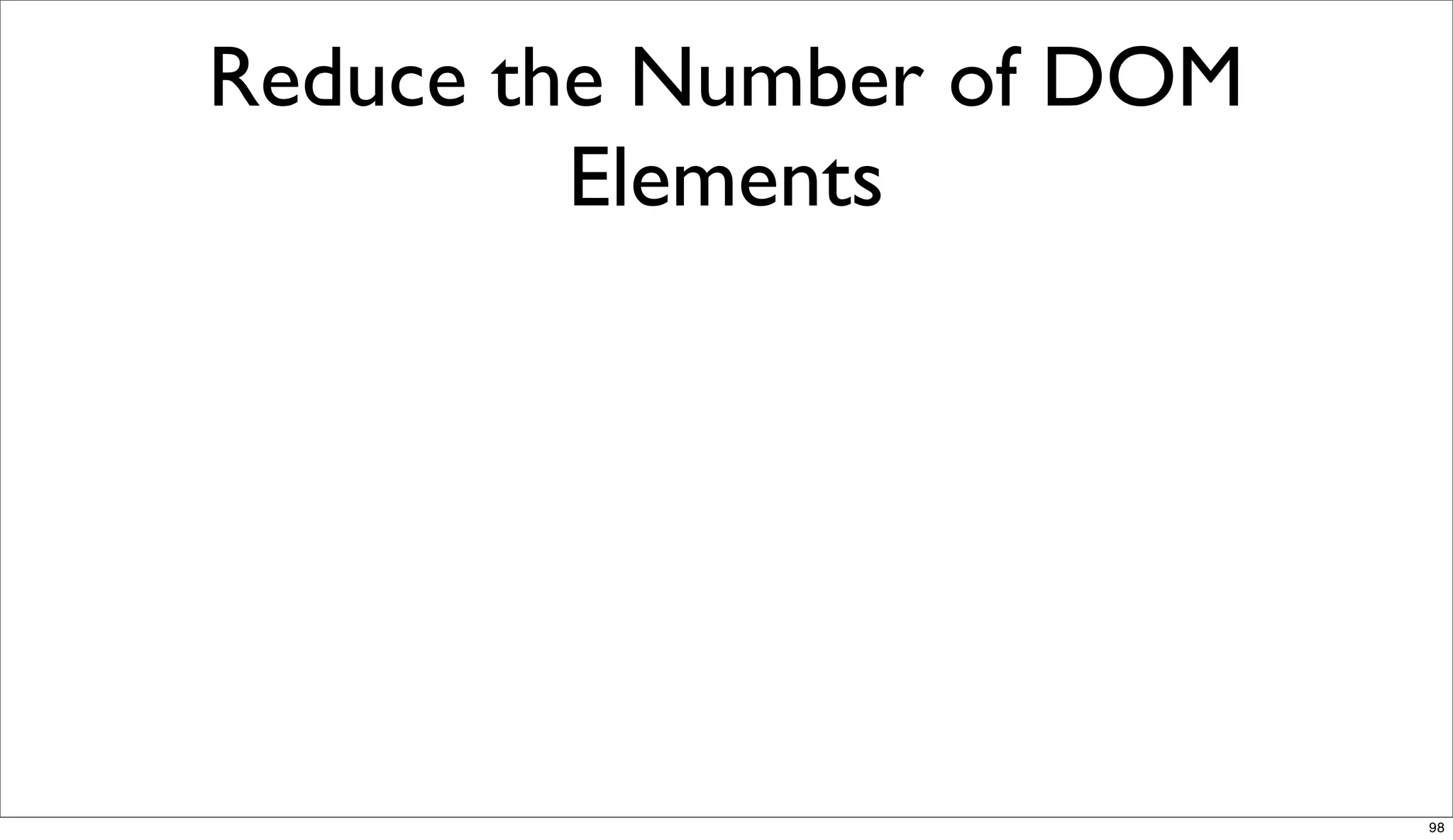 Reduce the Number of DOM
         Elements




                           98
 
