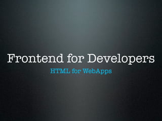 Frontend for Developers
      HTML for WebApps
 