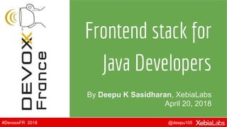 @deepu105#DevoxxFR 2018
By Deepu K Sasidharan, XebiaLabs
April 20, 2018
Frontend stack for
Java Developers
 