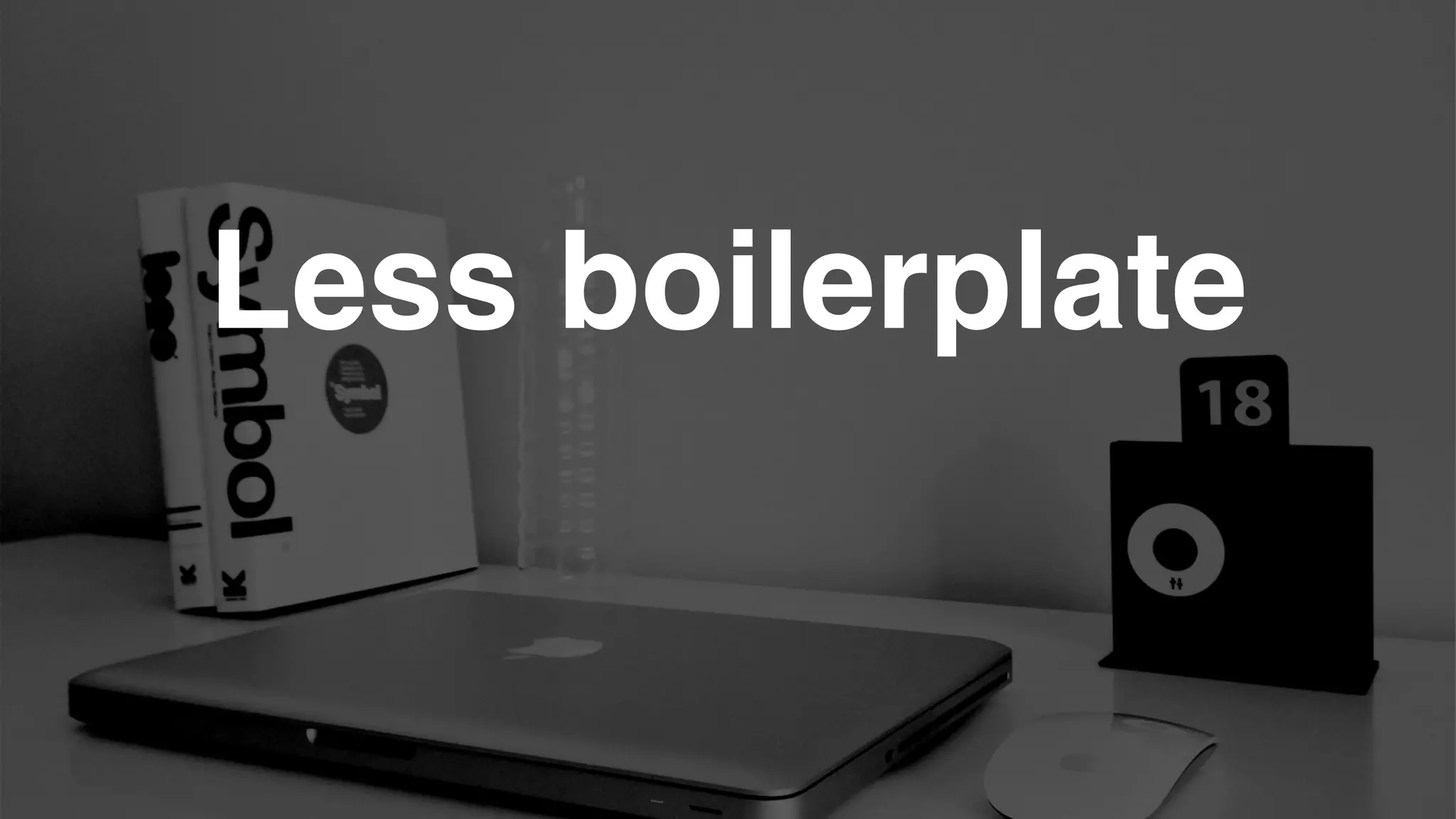 Less boilerplate