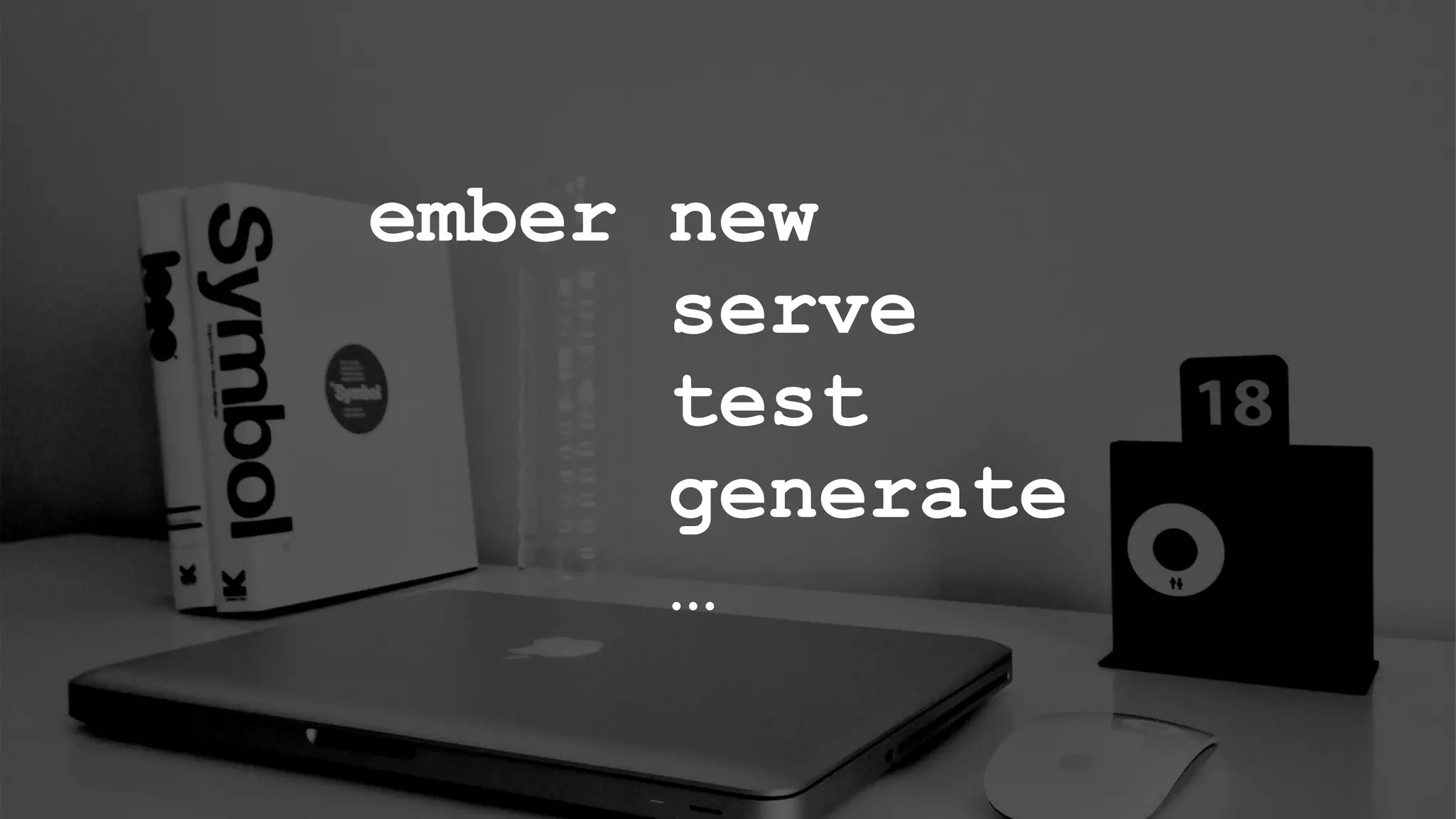 ember new
serve
test
generate
…