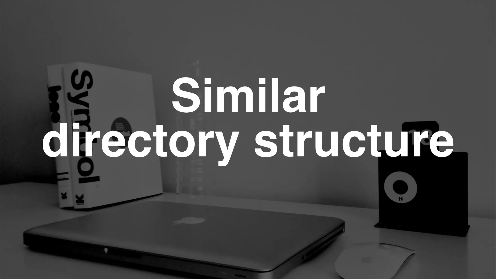 Similar!
directory structure