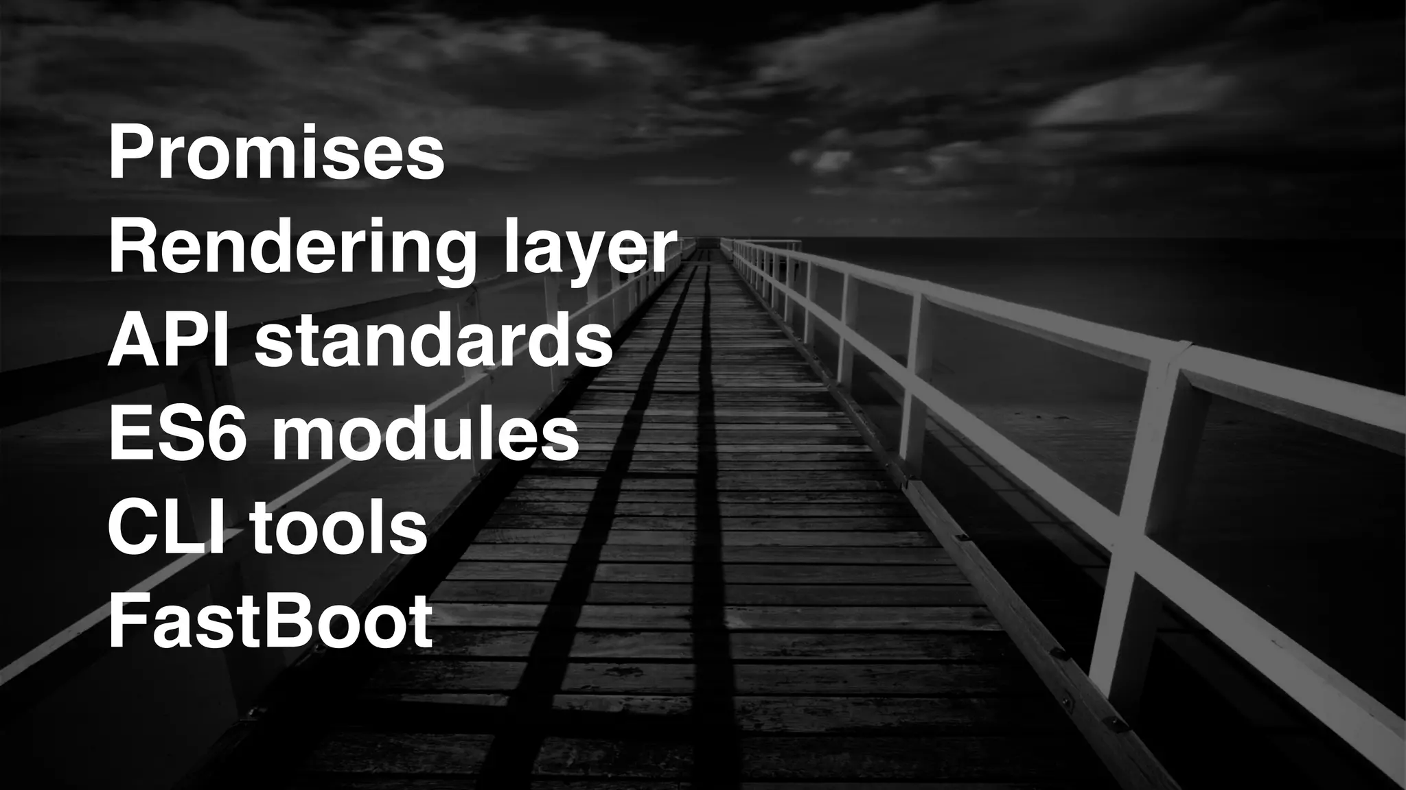 Promises!
Rendering layer!
API standards!
ES6 modules!
CLI tools!
FastBoot