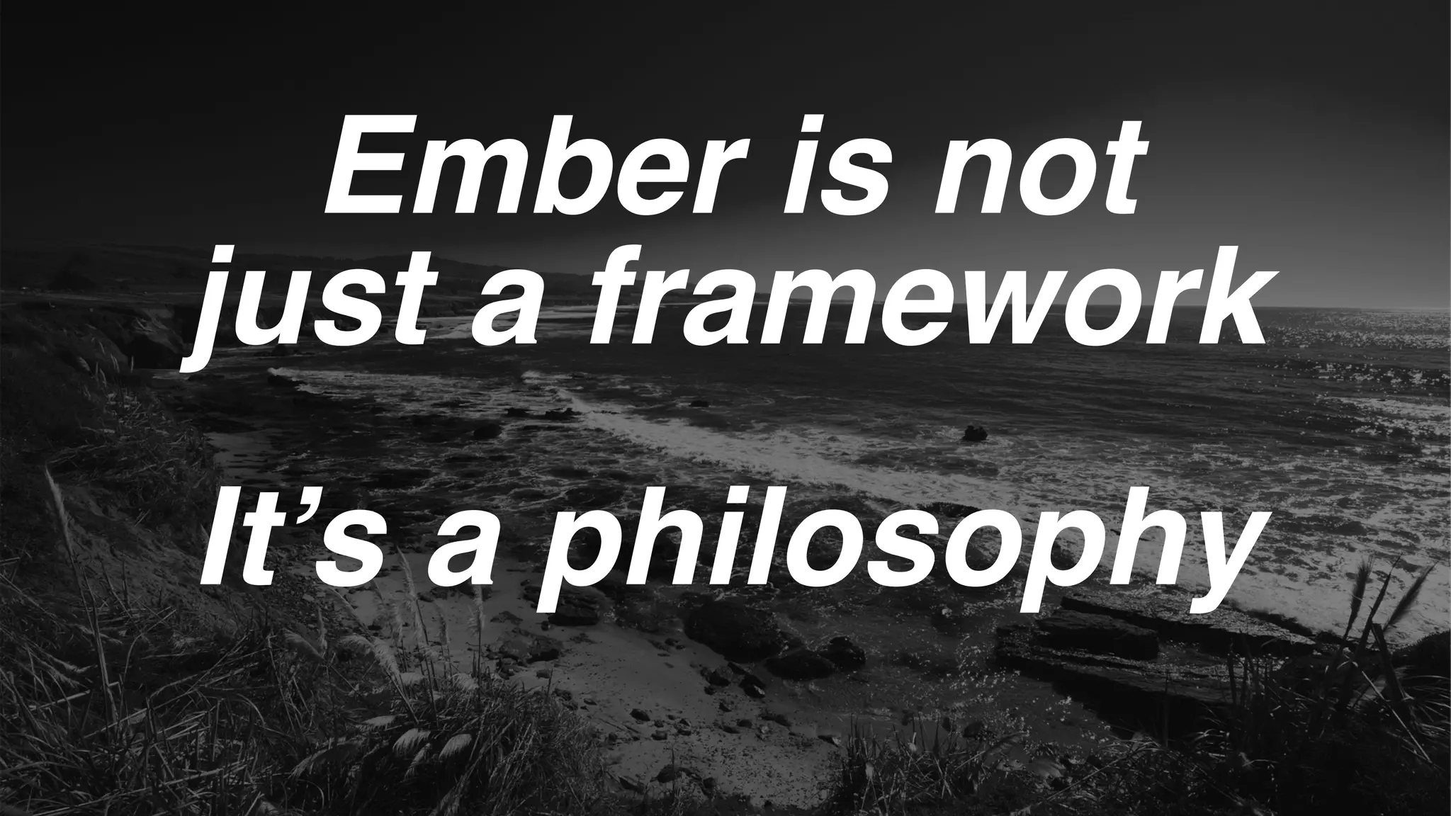 Ember is not
just a framework
It’s a philosophy
