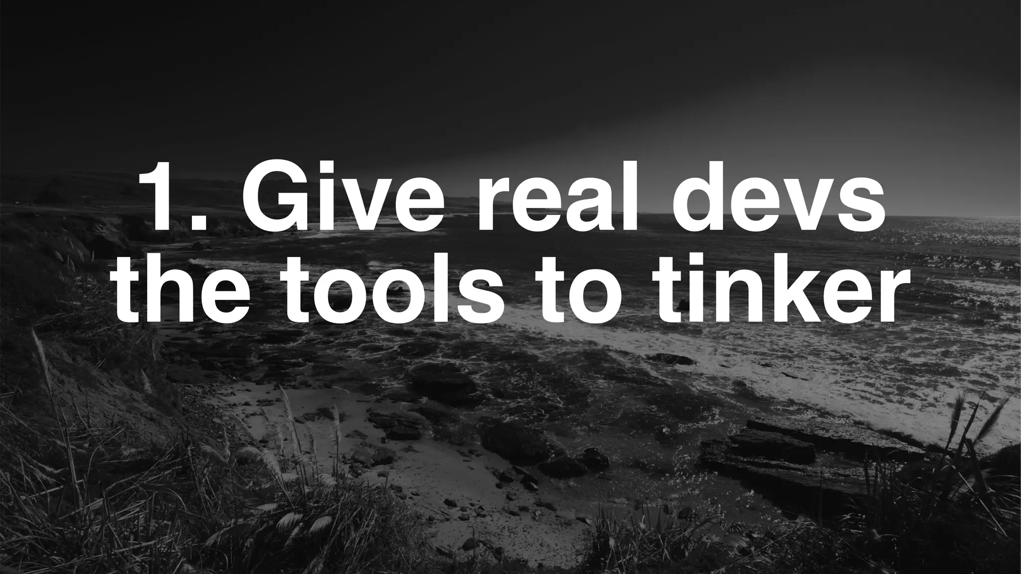 1. Give real devs
the tools to tinker