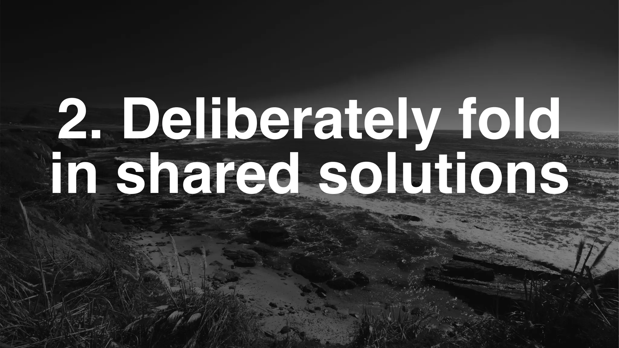 2. Deliberately fold
in shared solutions