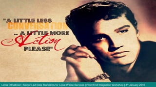 Linda O’Halloran | Sector-Led Data Standards for Local Waste Services | Front End Integration Workshop | 8th
January 2016
 