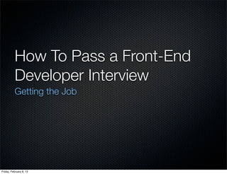 How To Pass a Front-End
          Developer Interview
          Getting the Job




Friday, February 8, 13
 