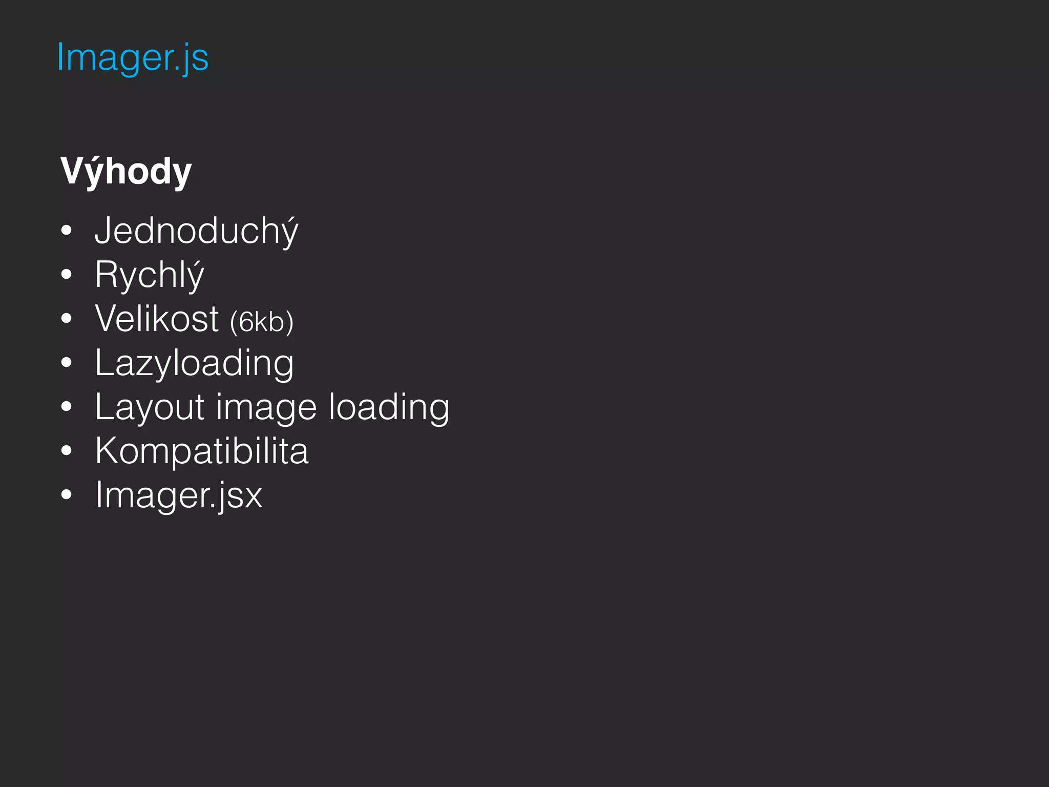 Imager.js
Výhody
• Jednoduchý
• Rychlý
• Velikost (6kb)
• Lazyloading
• Layout image loading
• Kompatibilita
• Imager.jsx
 