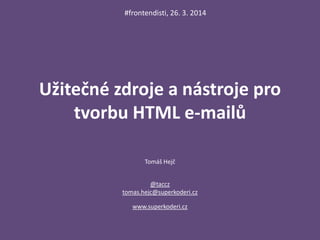 Užitečné zdroje a nástroje pro
tvorbu HTML e-mailů
Tomáš Hejč
@taccz
tomas.hejc@superkoderi.cz
www.superkoderi.cz
#frontendisti, 26. 3. 2014
 