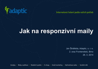 Jan Štráfelda, Adaptic, s. r. o.
2. sraz Frontendistů, Brno
26. 3. 2014
Jak na responzivní maily
 