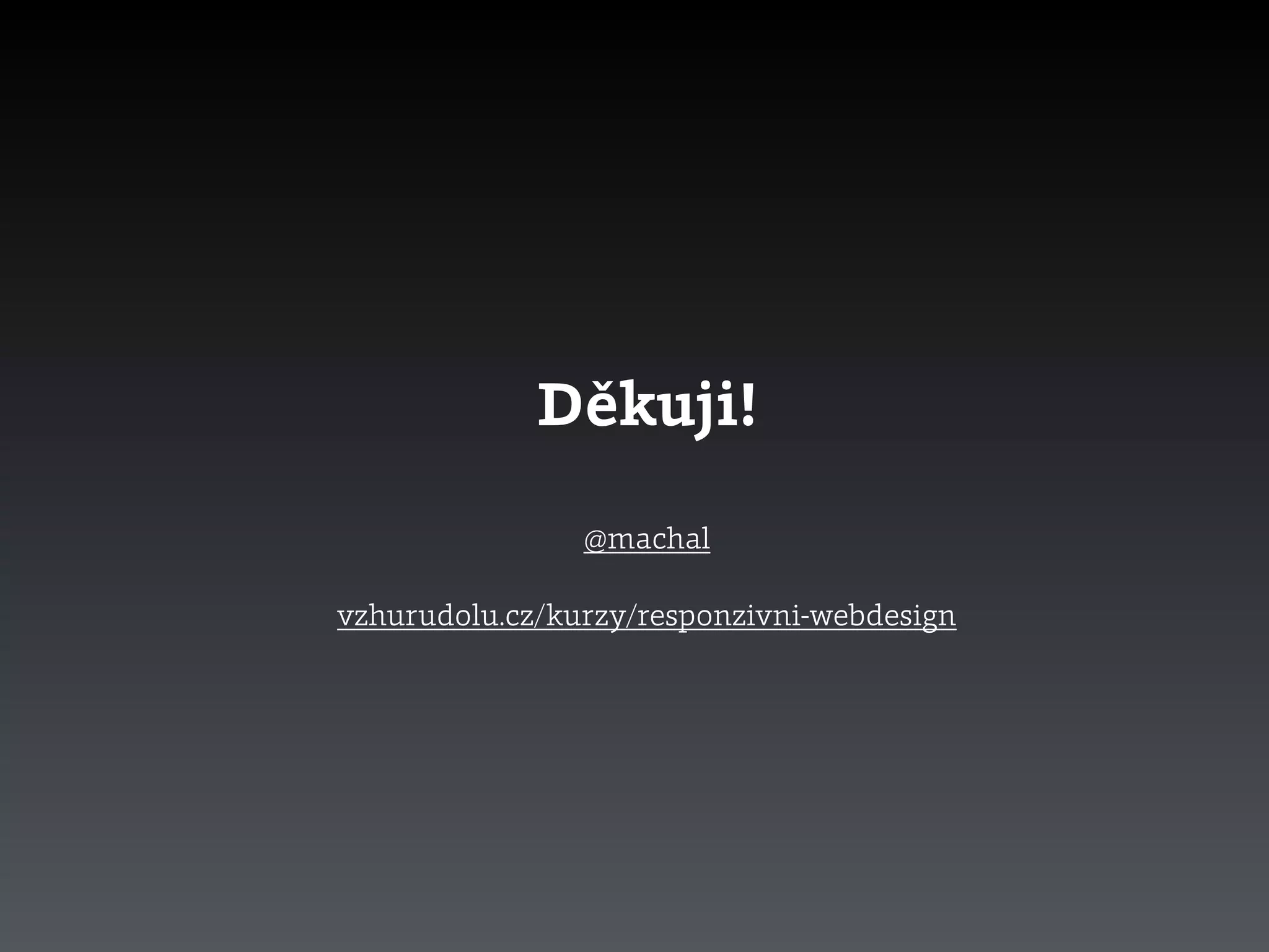 Děkuji!
@machal
vzhurudolu.cz/kurzy/responzivni-webdesign
 
 