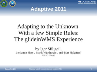 Adaptive 2011


            Adapting to the Unknown
            With a few Simple Rules:
           The glideinWMS Experie...