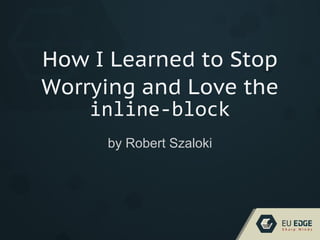 How I Learned to Stop
Worrying and Love the
inline-block
by Robert Szaloki
 