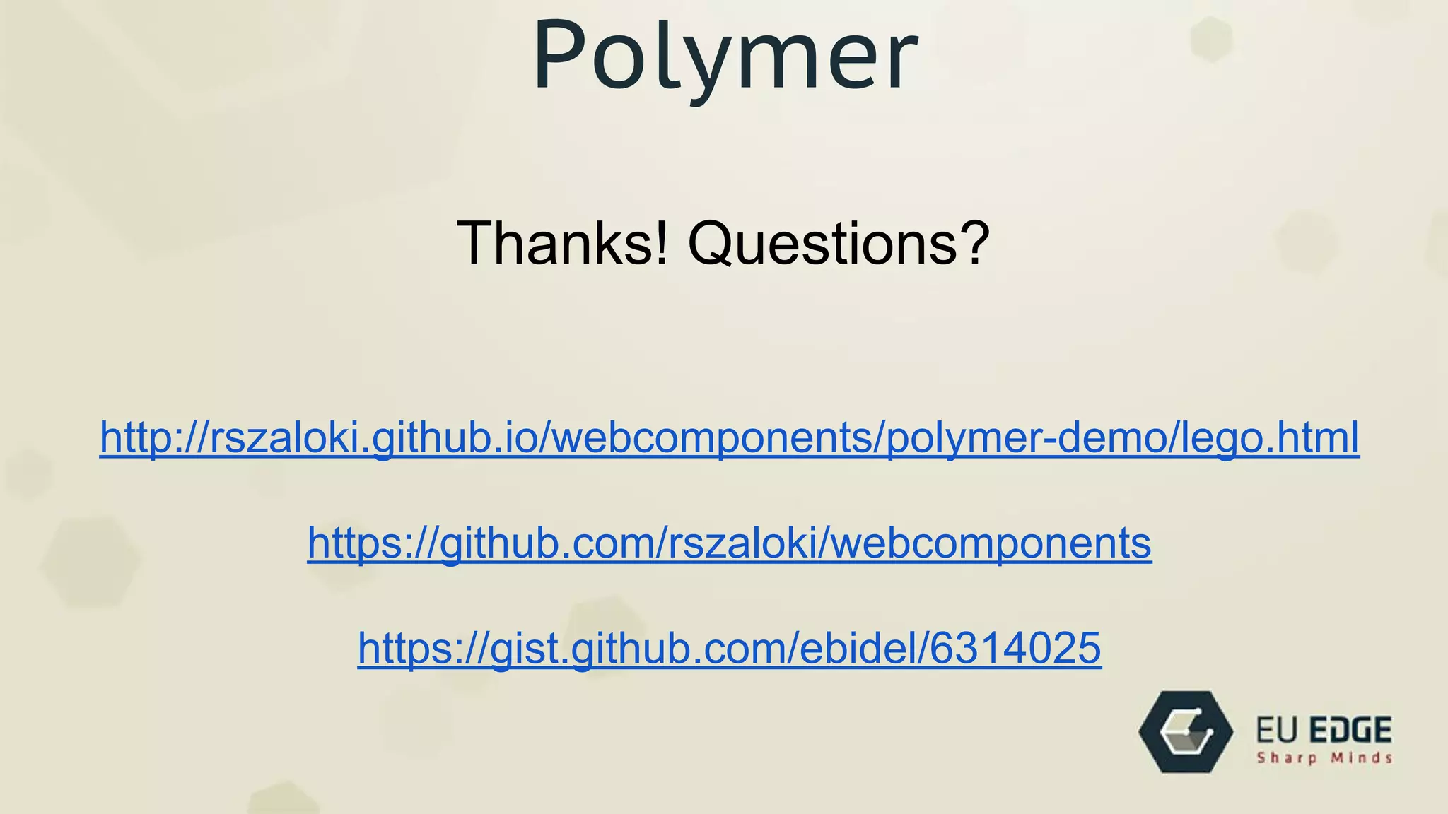 Polymer
http://rszaloki.github.io/webcomponents/polymer-demo/lego.html
https://github.com/rszaloki/webcomponents
https://gist.github.com/ebidel/6314025
Thanks! Questions?
robert.szaloki@euedge.com / @rszaloki
 