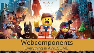 Webcomponents
Everything is AWESOME!
 