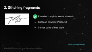2. Stitching fragments
github.com/zalando/tailor
● Provides complete toolset - Mosaic
● Backend powered (NodeJS)
● Serves parts of one page
@legkoletat | Microservices in frontend: architectures and solutions
 