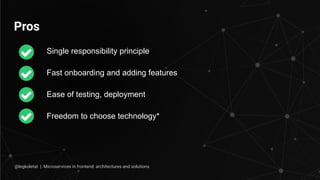 Pros
Single responsibility principle
Fast onboarding and adding features
Ease of testing, deployment
Freedom to choose technology*
@legkoletat | Microservices in frontend: architectures and solutions
 