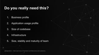 Do you really need this?
1. Business profile
2. Application usage profile
3. Size of codebase
4. Infrastructure
5. Size, stablity and maturity of team
@legkoletat | Microservices in frontend: architectures and solutions
 