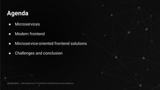 Agenda
● Microservices
● Modern frontend
● Microservice-oriented frontend solutions
● Challenges and conclusion
@legkoletat | Microservices in frontend: architectures and solutions
 