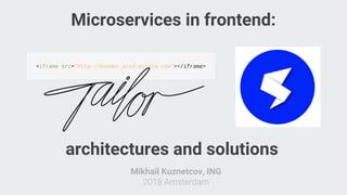 Mikhail Kuznetcov, ING
2018 Amsterdam
Microservices in frontend:
architectures and solutions
 
