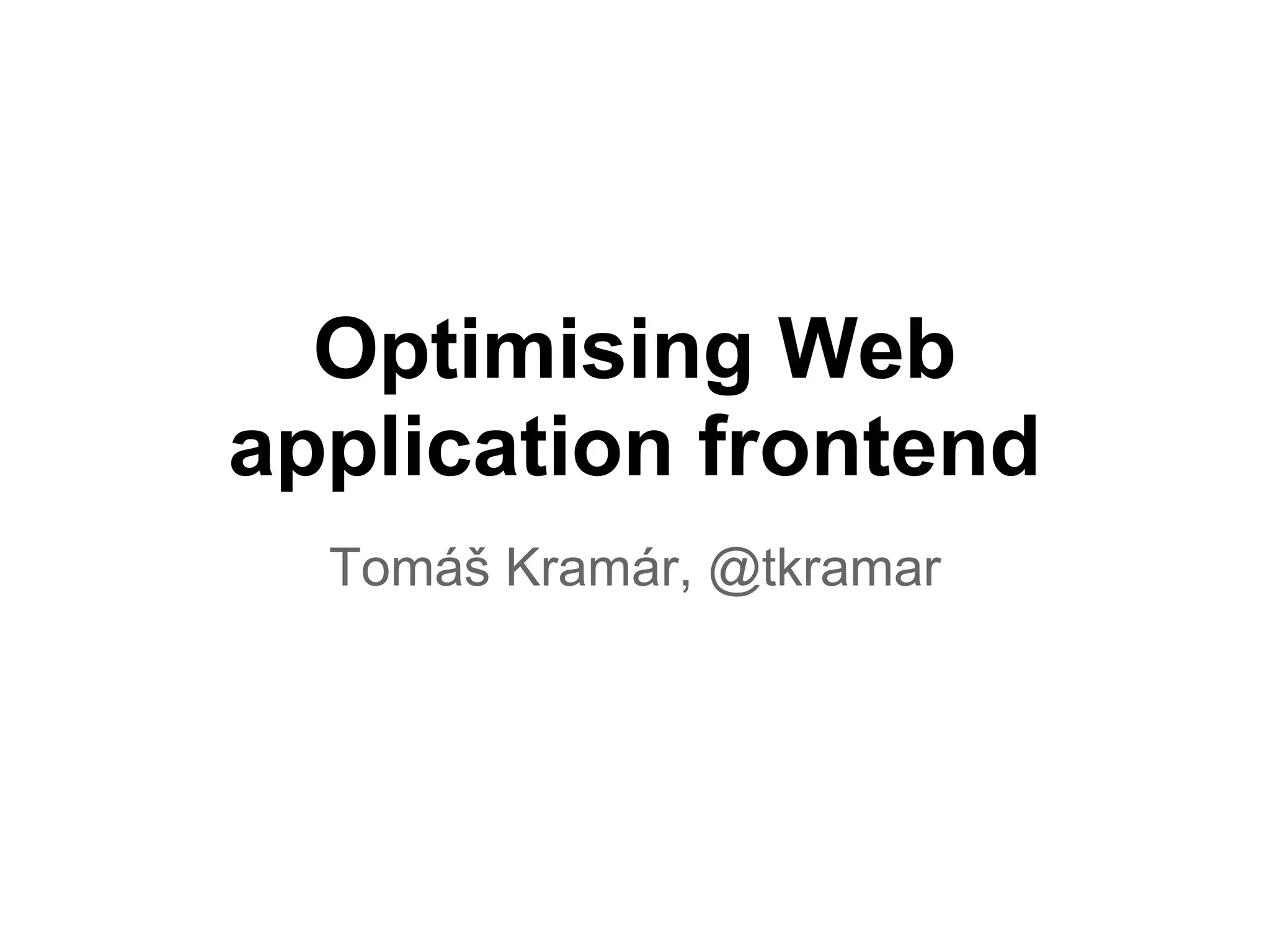Optimising Web application frontend Tomáš Kramár, @tkramar 