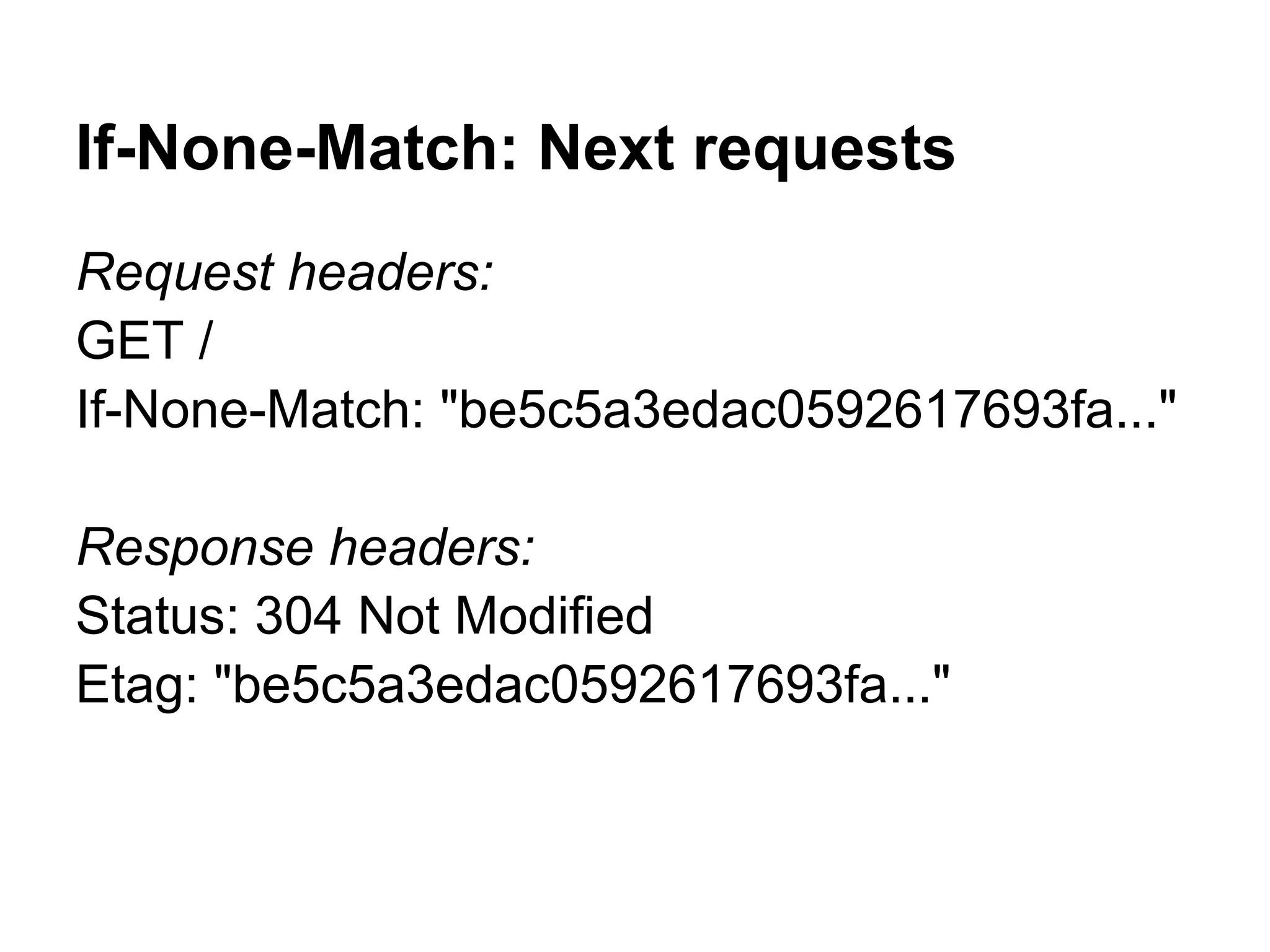 If-None-Match: Next requests Request headers: GET / If-None-Match: "be5c5a3edac0592617693fa..." Response headers: Status: 304 Not Modified Etag: "be5c5a3edac0592617693fa..." 