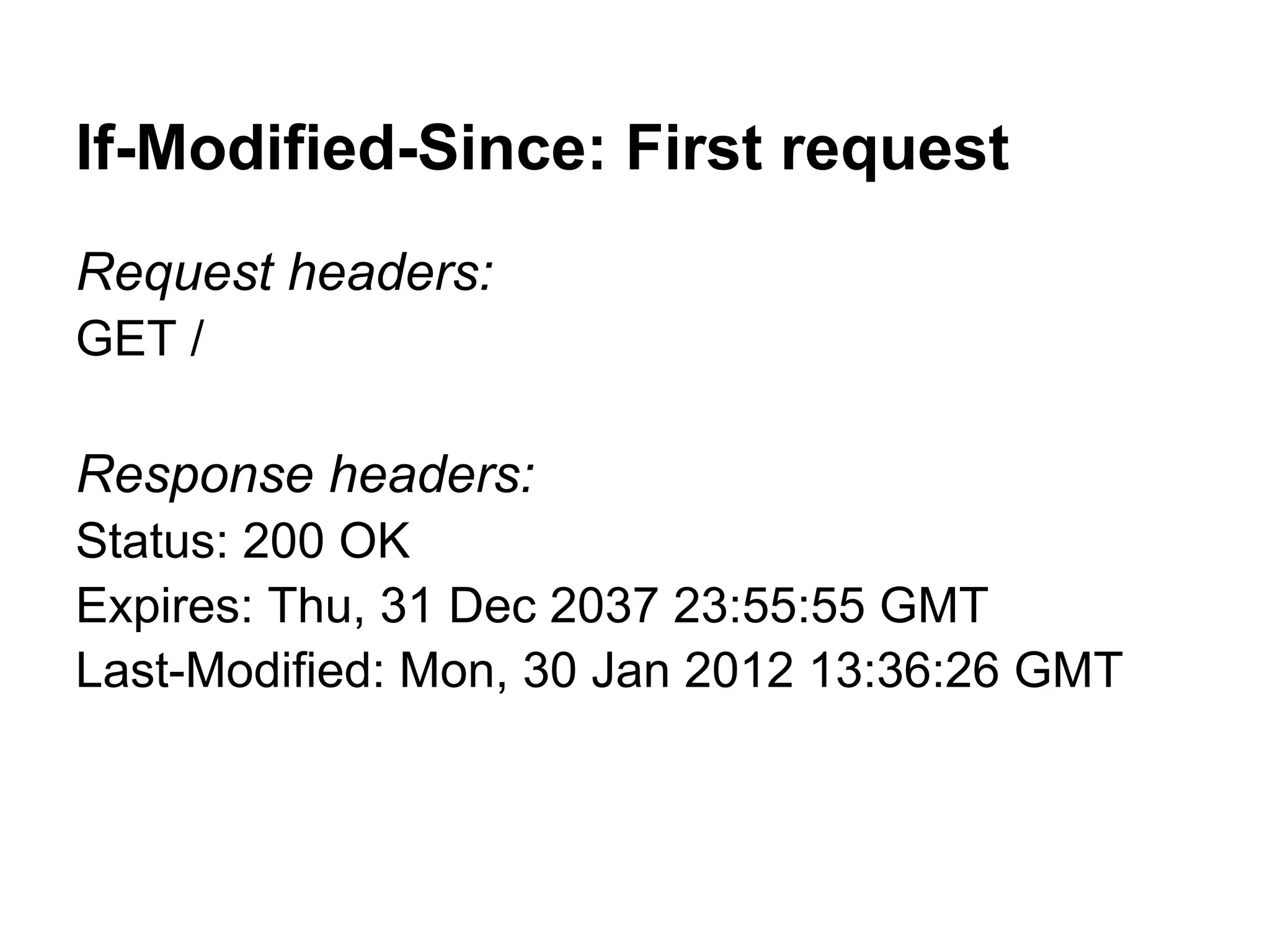 If-Modified-Since: First request Request headers: GET / Response headers: Status: 200 OK Expires: Thu, 31 Dec 2037 23:55:55 GMT Last-Modified: Mon, 30 Jan 2012 13:36:26 GMT 