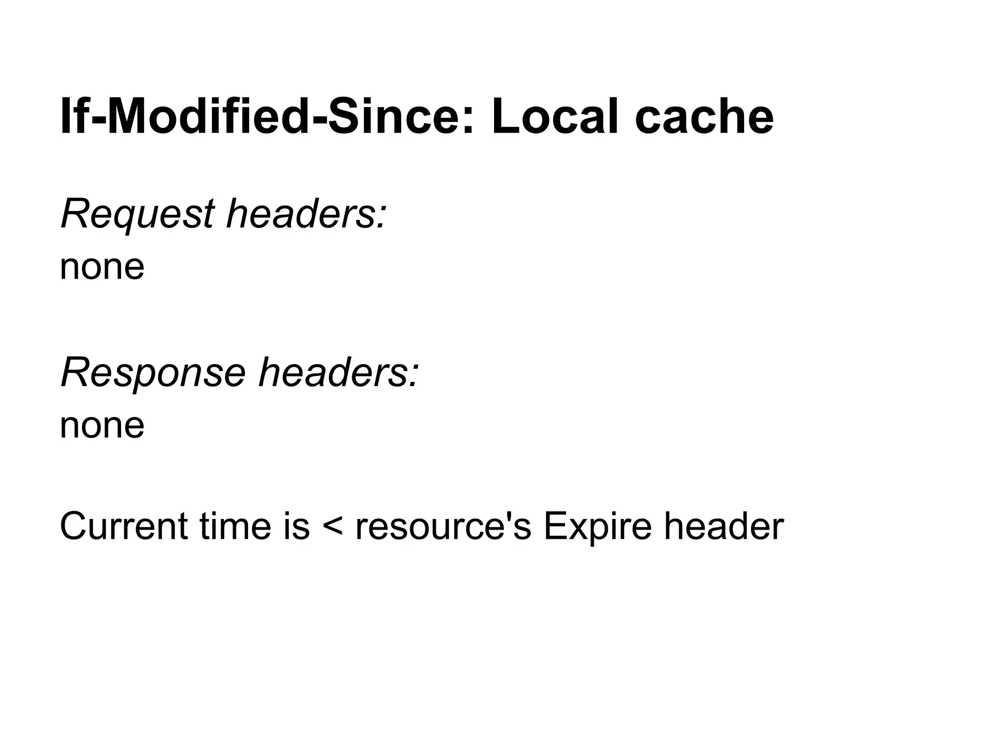 If-Modified-Since: Local cache Request headers: none Response headers: none Current time is < resource's Expire header 