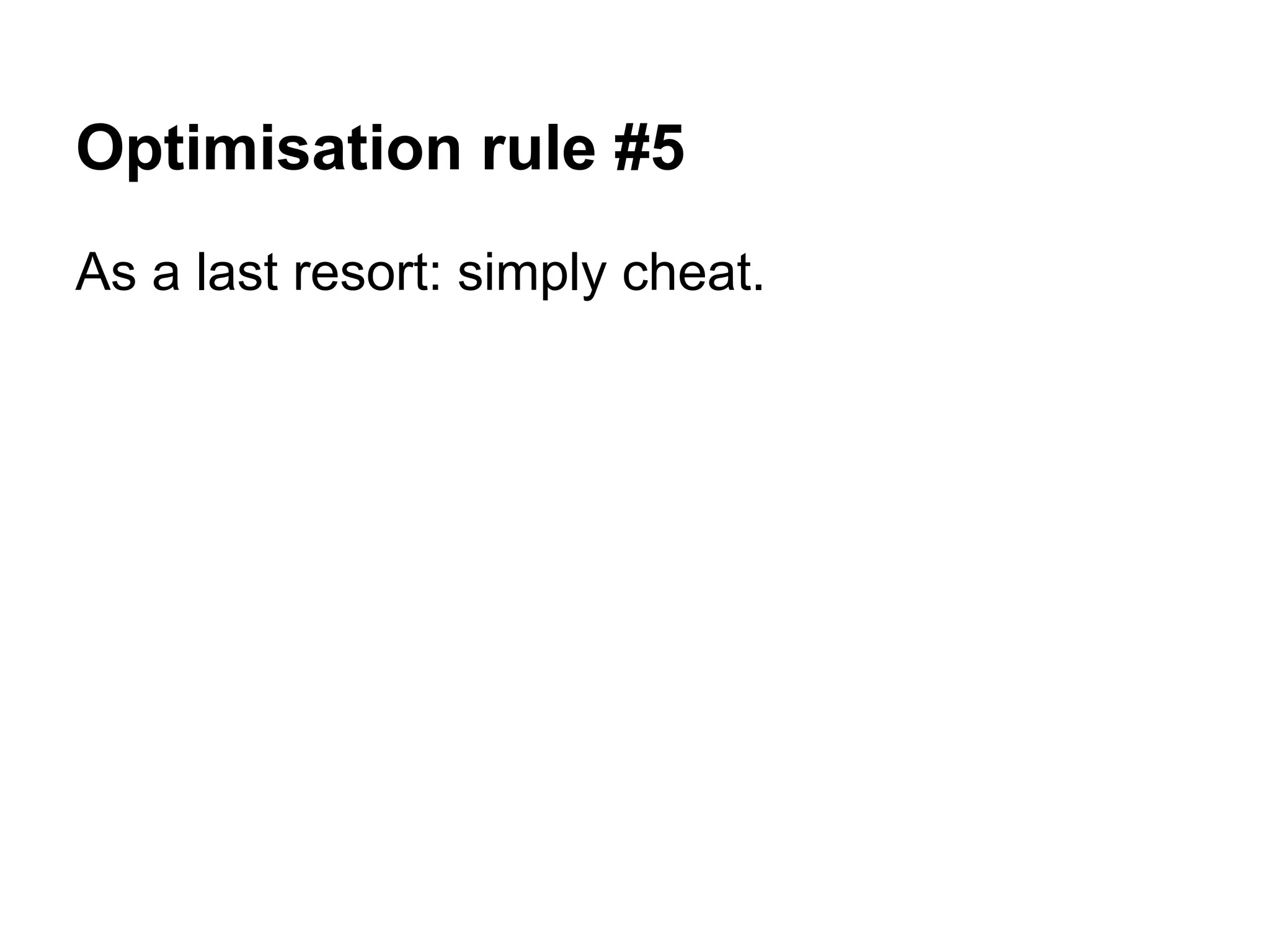 Optimisation rule #5 As a last resort: simply cheat. 