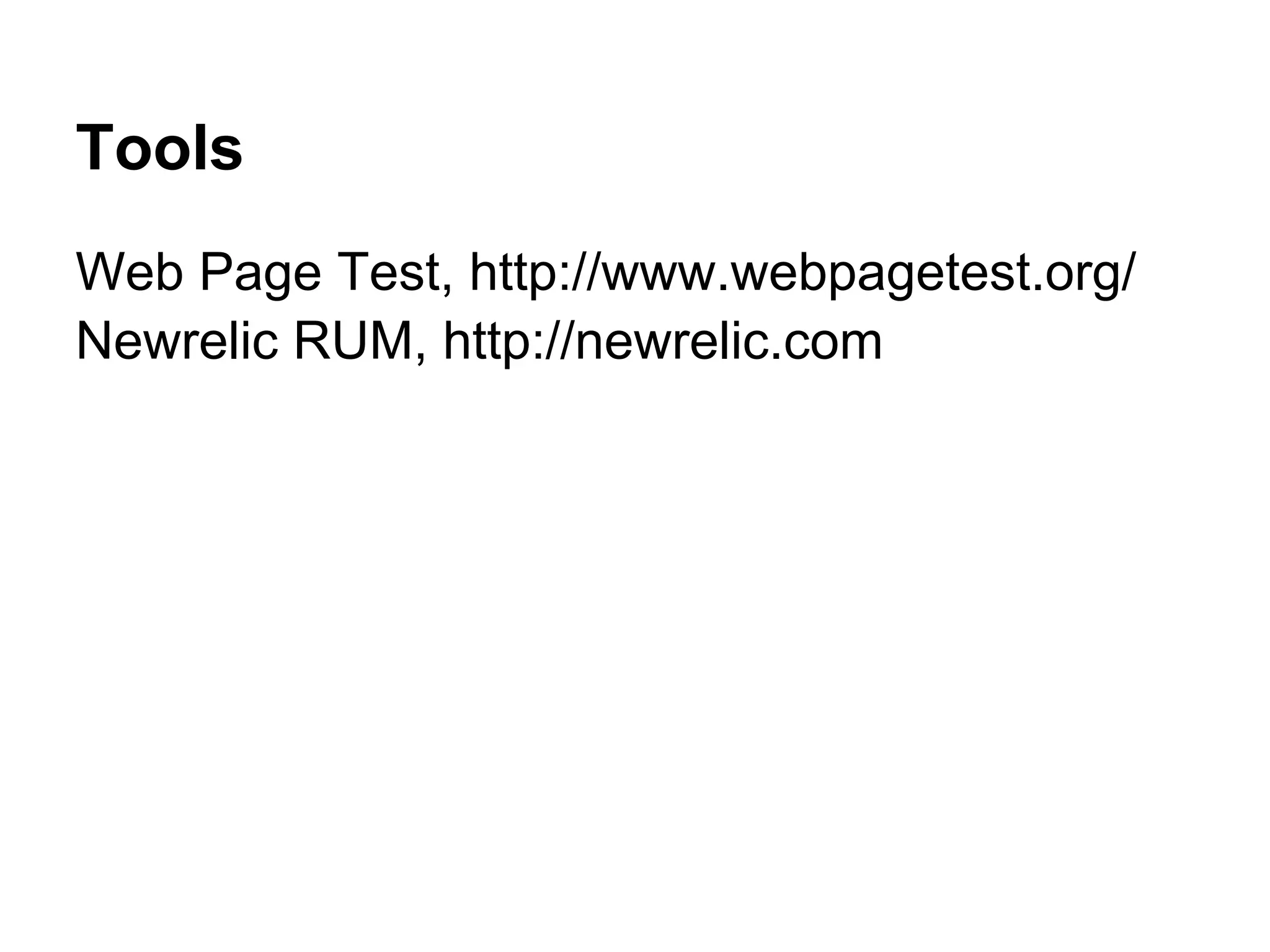 Tools Web Page Test, http://www.webpagetest.org/ Newrelic RUM, http://newrelic.com 