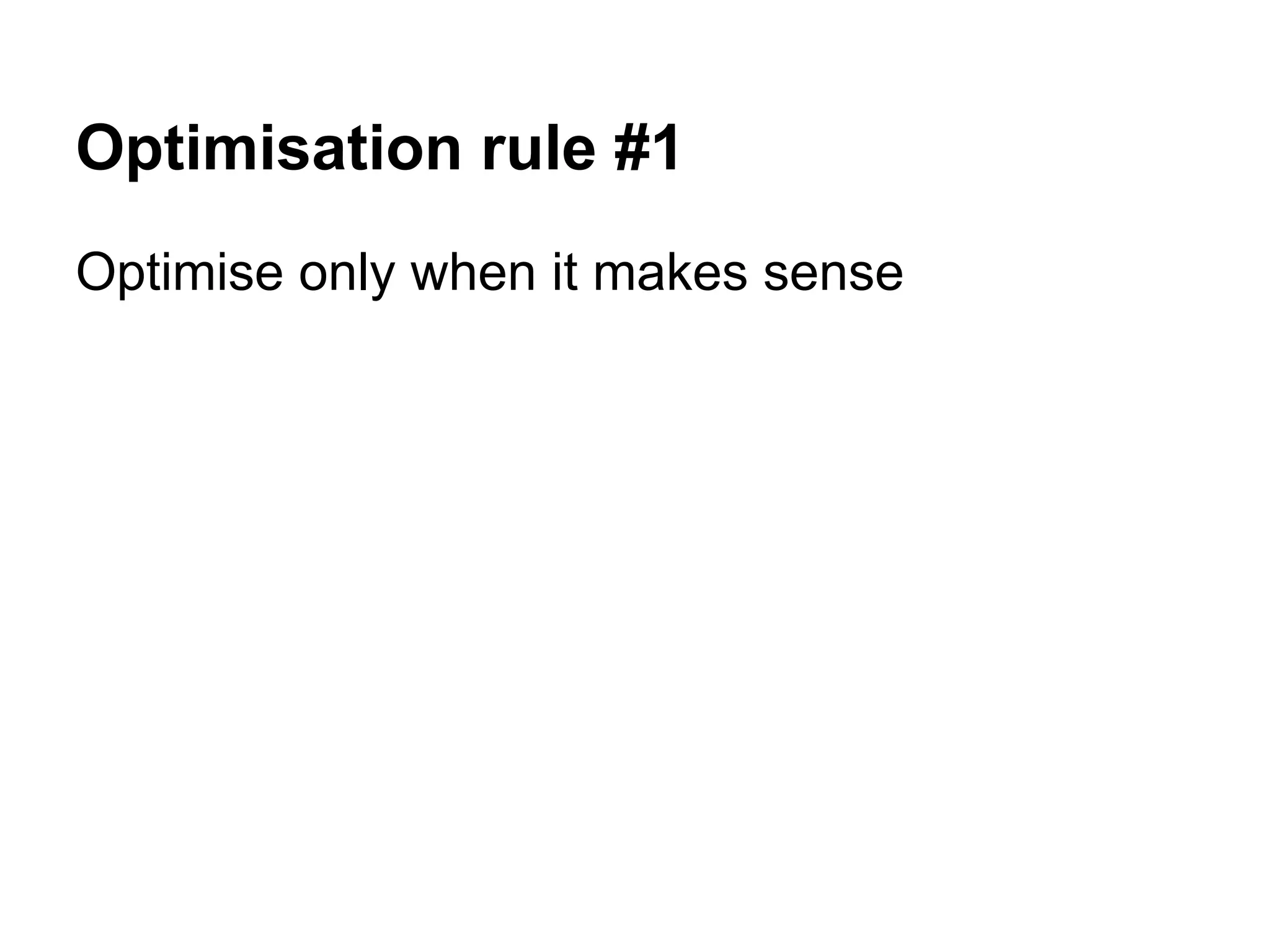 Optimisation rule #1 Optimise only when it makes sense 