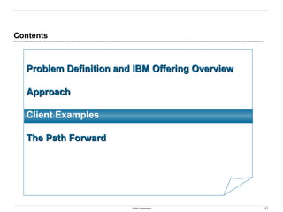 41
©IBM Corporation
Contents
Problem Definition and IBM Offering Overview
Problem Definition and IBM Offering Overview
Approach
Approach
Client Examples
The Path Forward
The Path Forward
 