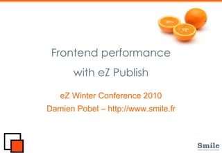 Frontend performance with eZ Publish eZ Winter Conference 2010 Damien Pobel – http://www.smile.fr 