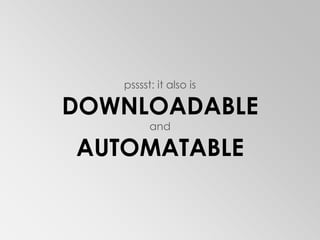psssst: it also isDOWNLOADABLEandAUTOMATABLE