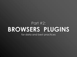 Part #2:BROWSERS  PLUGINSfor data and best practices