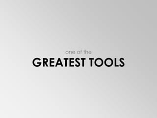 one of theGREATEST TOOLS
