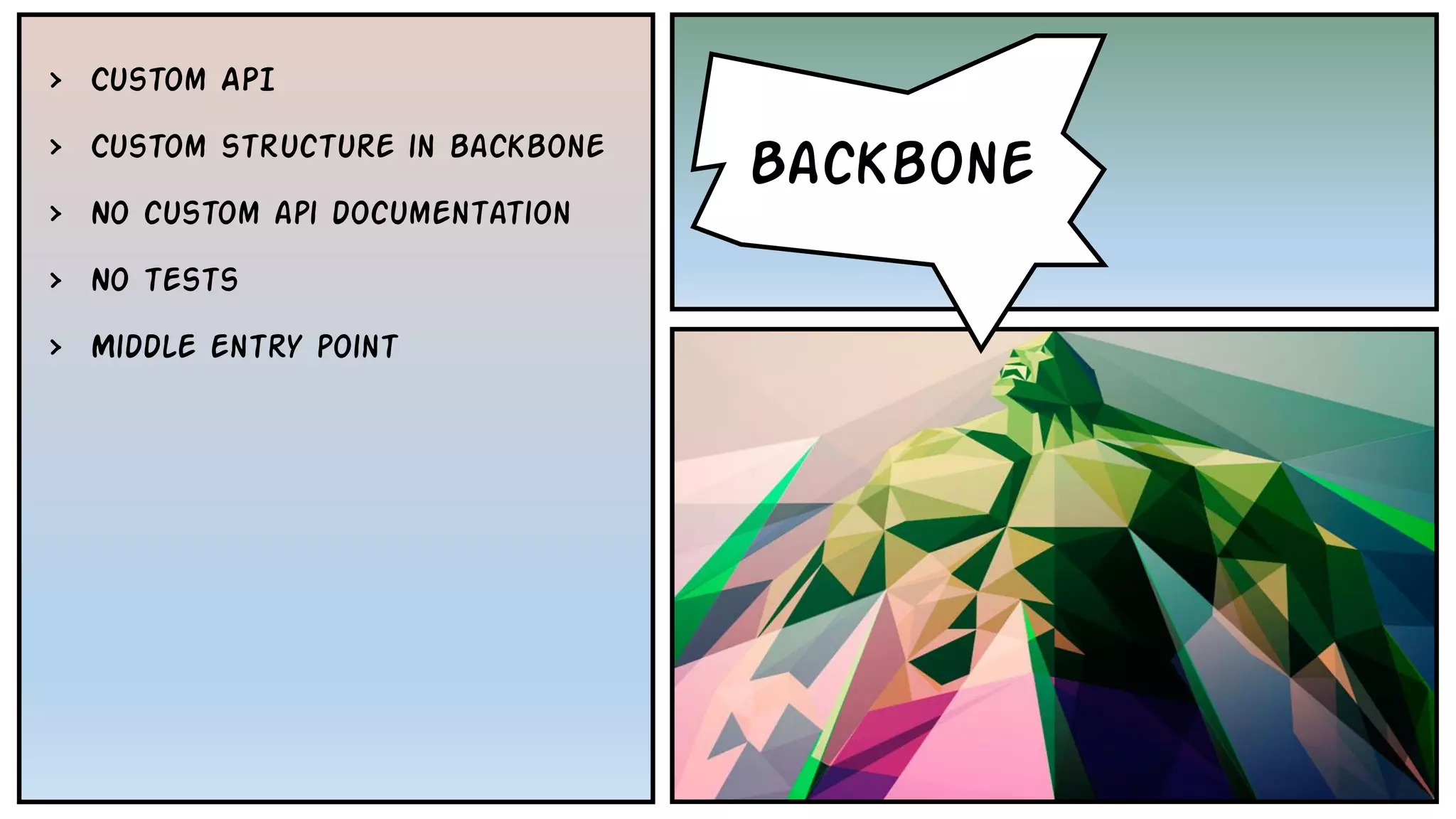 • Backbone
Backbone
› Custom API
› Custom structure in backbone
› No custom api documentation
› No tests
› Middle entry point