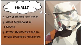 ∑ Code generating with Yoman
∑ widget development in
showcase
∑ better architecture for all
future customer’s applications
finally
 