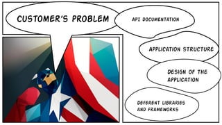 Application structure
Design of the
application
Deferent libraries
and frameworks
Customer’s problem API documentation
 