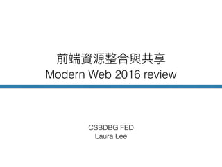 Modern Web 2016 review
CSBDBG FED
Laura Lee
 