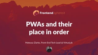 PWAs and their  
place in order
Mateusz Ziarko, Front-End Tech Lead @ VirtusLab
 
