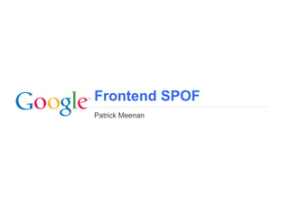 Frontend SPOF
Patrick Meenan




                 Google Confidential and Proprietary
 
