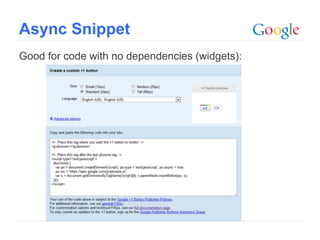 Async Snippet
Good for code with no dependencies (widgets):




                                                Google Confidential and Proprietary
 