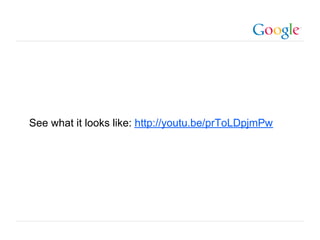 See what it looks like: http://youtu.be/prToLDpjmPw




                                              Google Confidential and Proprietary
 