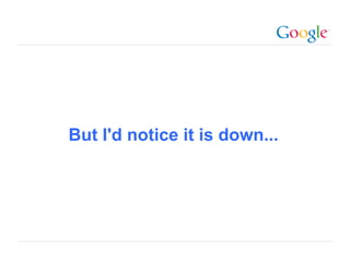 But I'd notice it is down...




                           Google Confidential and Proprietary
 